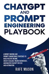 ChatGPT and Prompt Engineering Playbook: AI Money Making and Prompt Engineering Strategies to Build Passive Income, Create Scalable Online Businesses, and Master ChatGPT for SEO and Automation