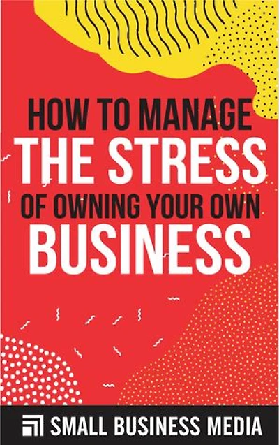 How To Manage The Stress Of Owning Your Own Business