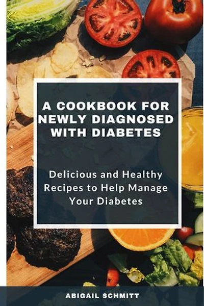 A Cookbook for Newly Diagnosed with diabetes: Delicious and Healthy Recipes to Help Manage Your Diabetes
