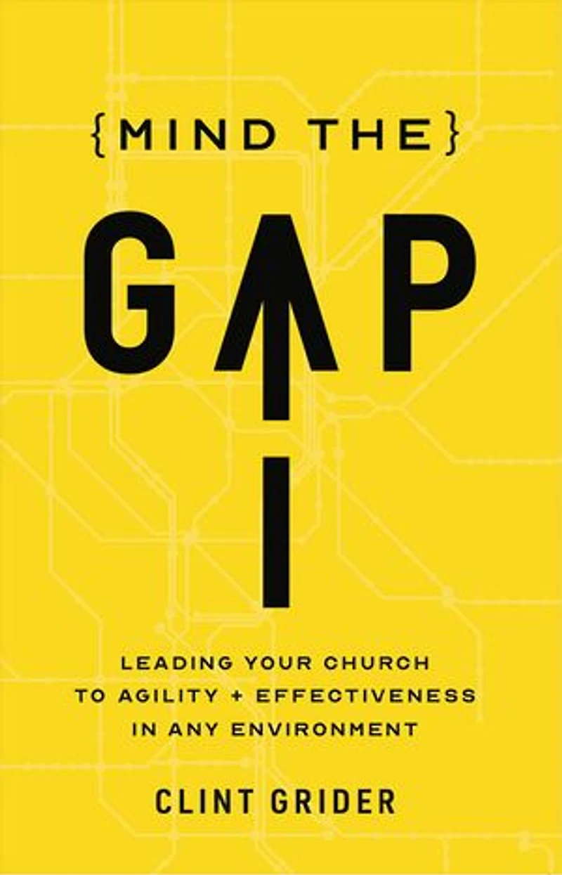 Mind the Gap: Leading Your Church to Agility and Effectiveness Any Environment