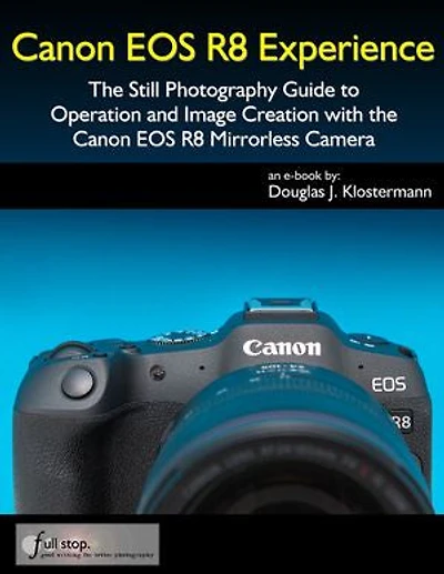 Canon EOS R8 Experience - The Still Photography Guide to Operation and Image Creation with the Canon EOS R8