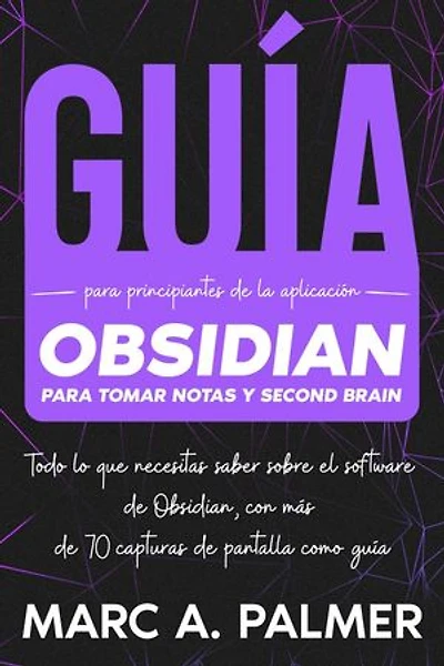 Guía Para Principiantes de la Aplicación Obsidian Para Tomar Notas y Second Brain: Todo lo que Necesitas Saber Sobre el Software de Obsidian, con más de 70 Capturas de Pantalla Como Guía