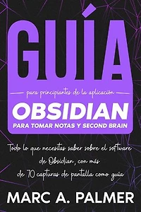 Guía Para Principiantes de la Aplicación Obsidian Para Tomar Notas y Second Brain: Todo lo que Necesitas Saber Sobre el Software de Obsidian, con más de 70 Capturas de Pantalla Como Guía