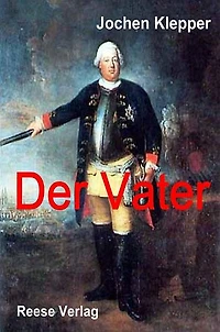 Der Vater (Historischer Roman): Bereicherte Ausgabe. Die Geschichte des Soldatenkönigs