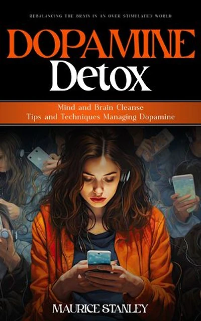 Dopamine Detox: Rebalancing the Brain in an Over stimulated World (Mind and Brain Cleanse Tips and Techniques Managing Dopamine)
