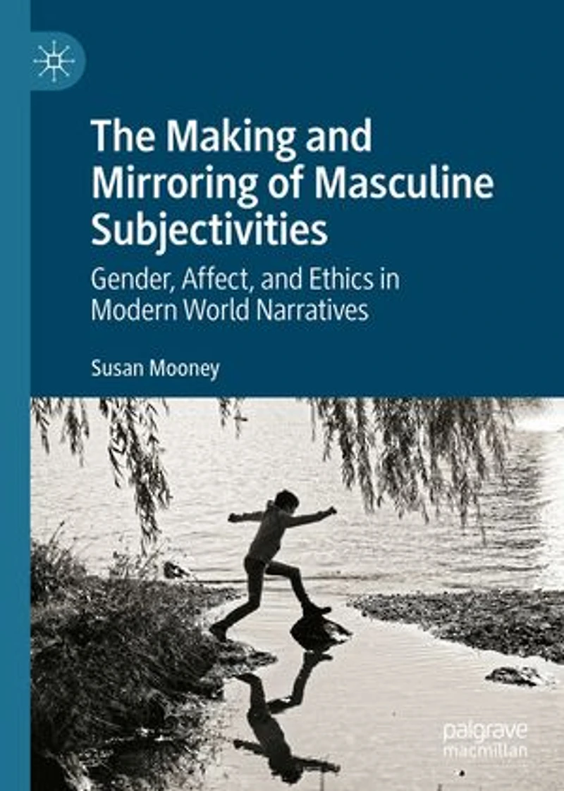 The Making and Mirroring of Masculine Subjectivities: Gender, Affect, Ethics Modern World Narratives