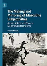 The Making and Mirroring of Masculine Subjectivities: Gender, Affect, Ethics Modern World Narratives