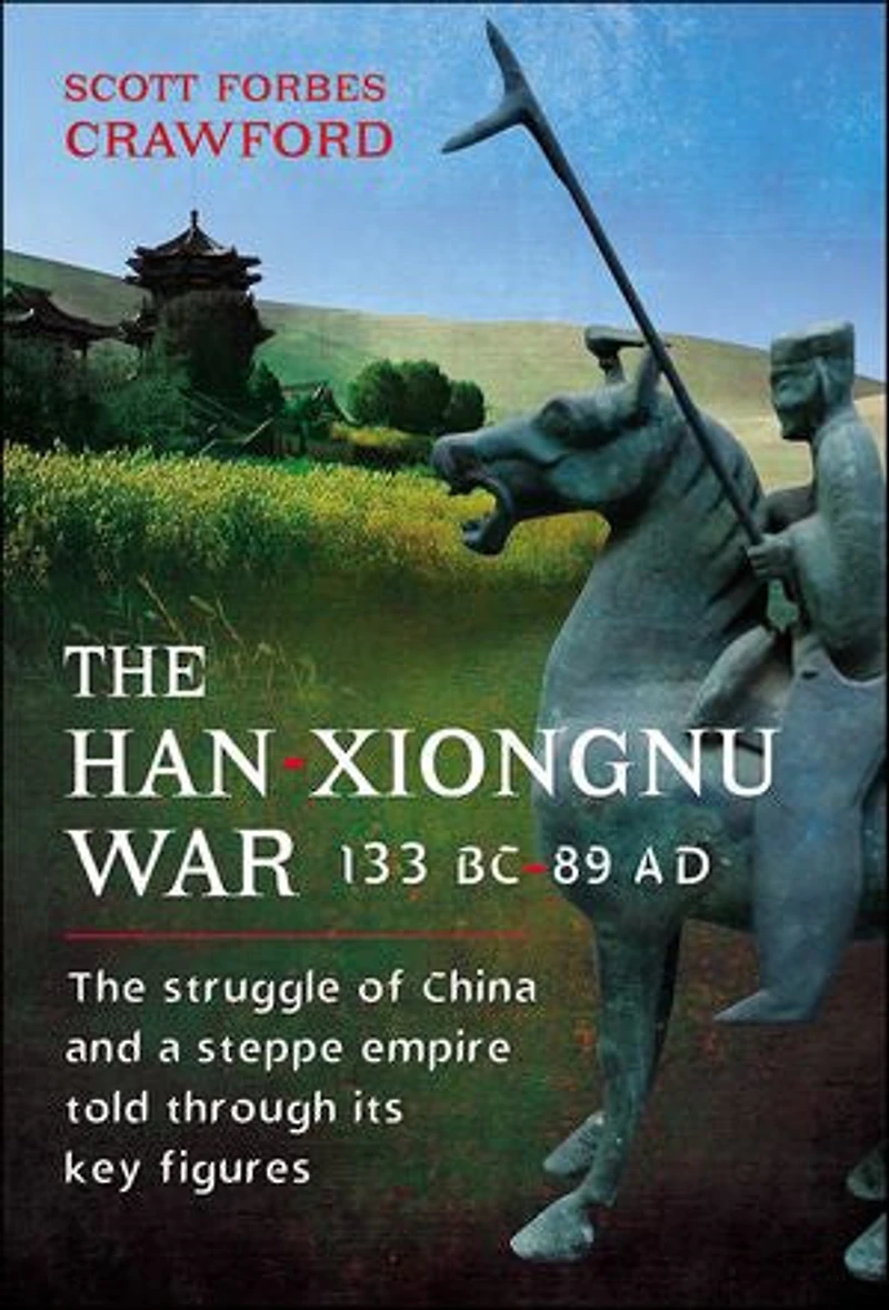 The Han-Xiongnu War, 133 BC-89 Ad: Struggle of China and a Steppe Empire Told Through Its Key Figures