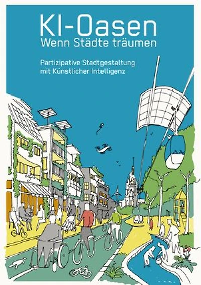 KI-Oasen. Wenn Städte träumen.: Partizipative Stadtgestaltung mit Künstlicher Intelligenz