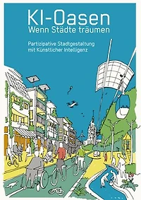 KI-Oasen. Wenn Städte träumen.: Partizipative Stadtgestaltung mit Künstlicher Intelligenz