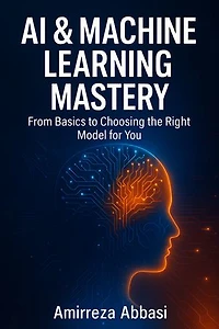 AI & Machine Learning Mastery: From Basics to Choosing the Right Model for You