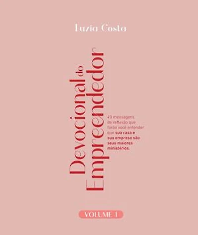 Devocional do Empreendedor - Volume I: 40 mensagens de reflexão que farão você entender que sua casa e sua empresa são seus maiores ministérios