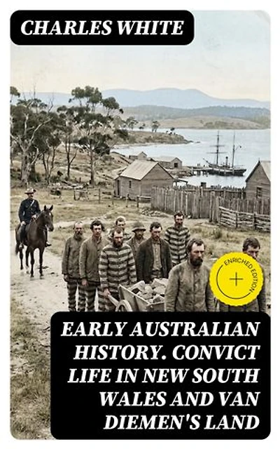 Early Australian History. Convict Life in New South Wales and Van Diemen's Land: Enriched edition.