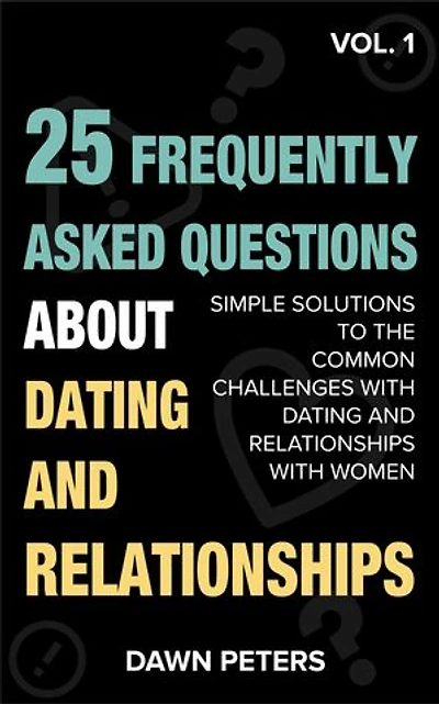 25 FAQ about Dating and Relationships: SIMPLE SOLUTIONS TO THE COMMON CHALLENGES WITH DATING AND RELATIONSHIPS WITH WOMEN.