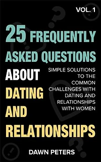 25 FAQ about Dating and Relationships: SIMPLE SOLUTIONS TO THE COMMON CHALLENGES WITH DATING AND RELATIONSHIPS WITH WOMEN.