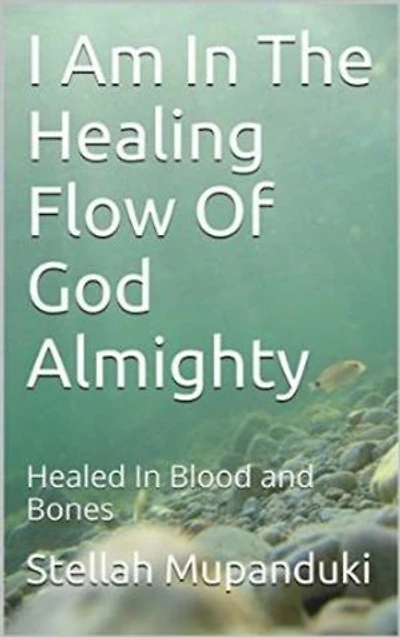 I Am In The Healing Flow of God Almighty: Healed in Blood and Bones