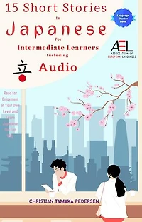 15 Short Stories in Japanese for Intermediate Learners Including Audio: Read for Enjoyment at Your Own Level And Learn Easy Japanese the Fun Way