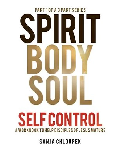 Spirit, Body, Soul Self Control: A Workbook to Help Disciples Of Jesus Mature (Part 1: Spirit Edition)
