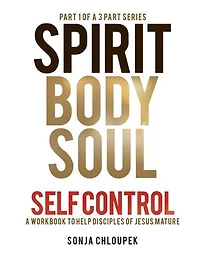 Spirit, Body, Soul Self Control: A Workbook to Help Disciples Of Jesus Mature (Part 1: Spirit Edition)
