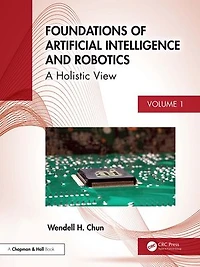Foundations of Artificial Intelligence and Robotics: Volume 1 A Holistic View