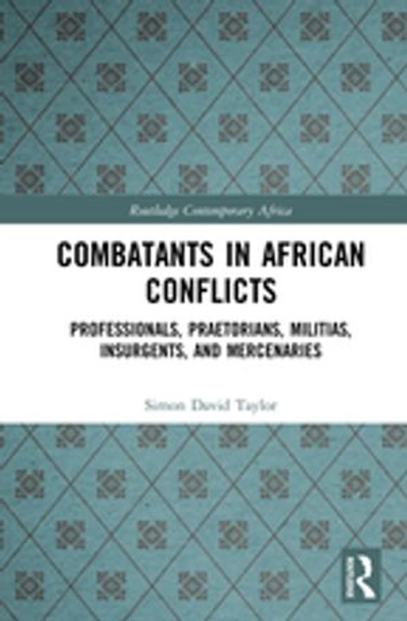 Combatants African Conflicts: Professionals, Praetorians, Militias, Insurgents, and Mercenaries