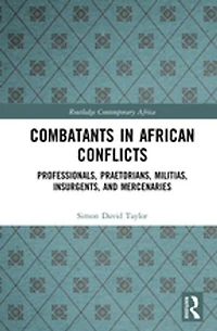 Combatants African Conflicts: Professionals, Praetorians, Militias, Insurgents, and Mercenaries