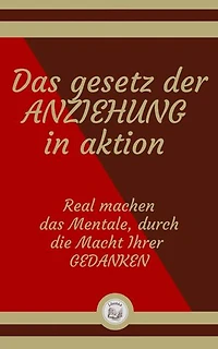 DAS GESETZ DER ANZIEHUNG IN AKTION: Real machen das Mentale, durch die Macht Ihrer GEDANKEN