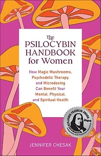 The Psilocybin Handbook for Women: How Magic Mushrooms, Psychedelic Therapy, and Microdosing Can Benefit Your Mental, Physical, Spiritual Health