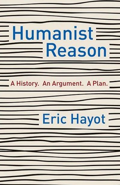Humanist Reason: A History. An Argument. A Plan