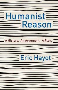 Humanist Reason: A History. An Argument. A Plan