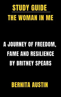 Study Guide: The Woman In Me: A Journey of Freedom, Fame, and Resilience by Britney Spears