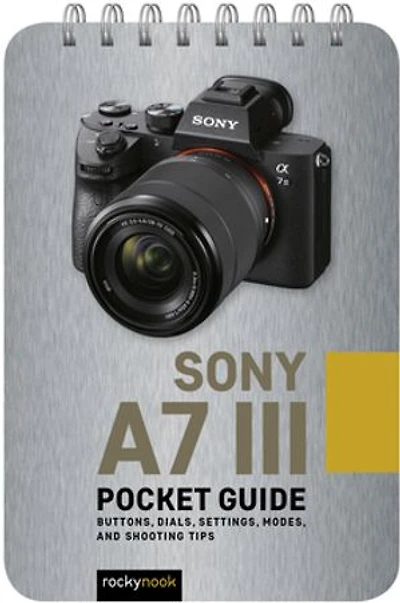 Sony a7 III: Pocket Guide: Buttons, Dials, Settings, Modes, and Shooting Tips