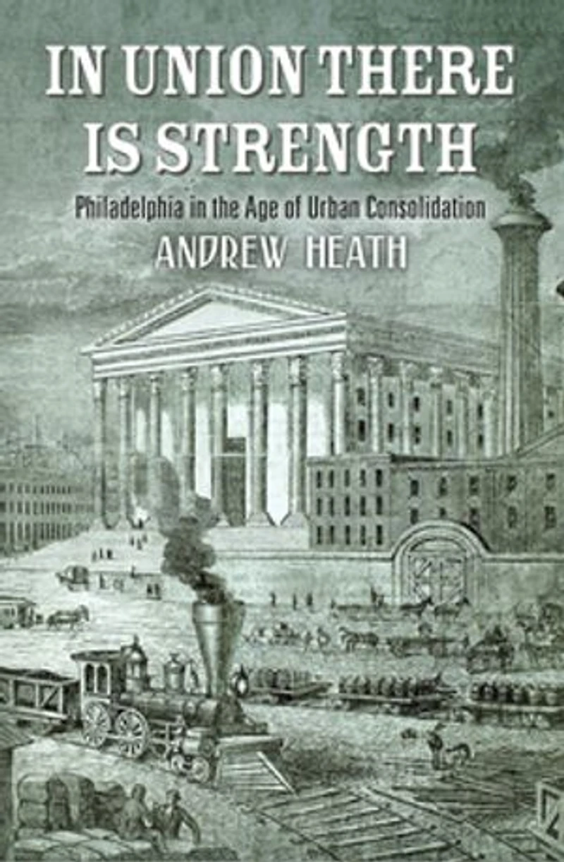 Union There Is Strength: Philadelphia The Age Of Urban Consolidation