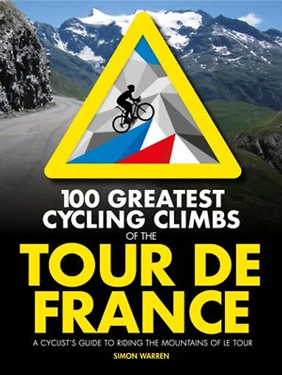 100 Greatest Cycling Climbs of the Tour de France: A cyclist's guide to riding mountains Le