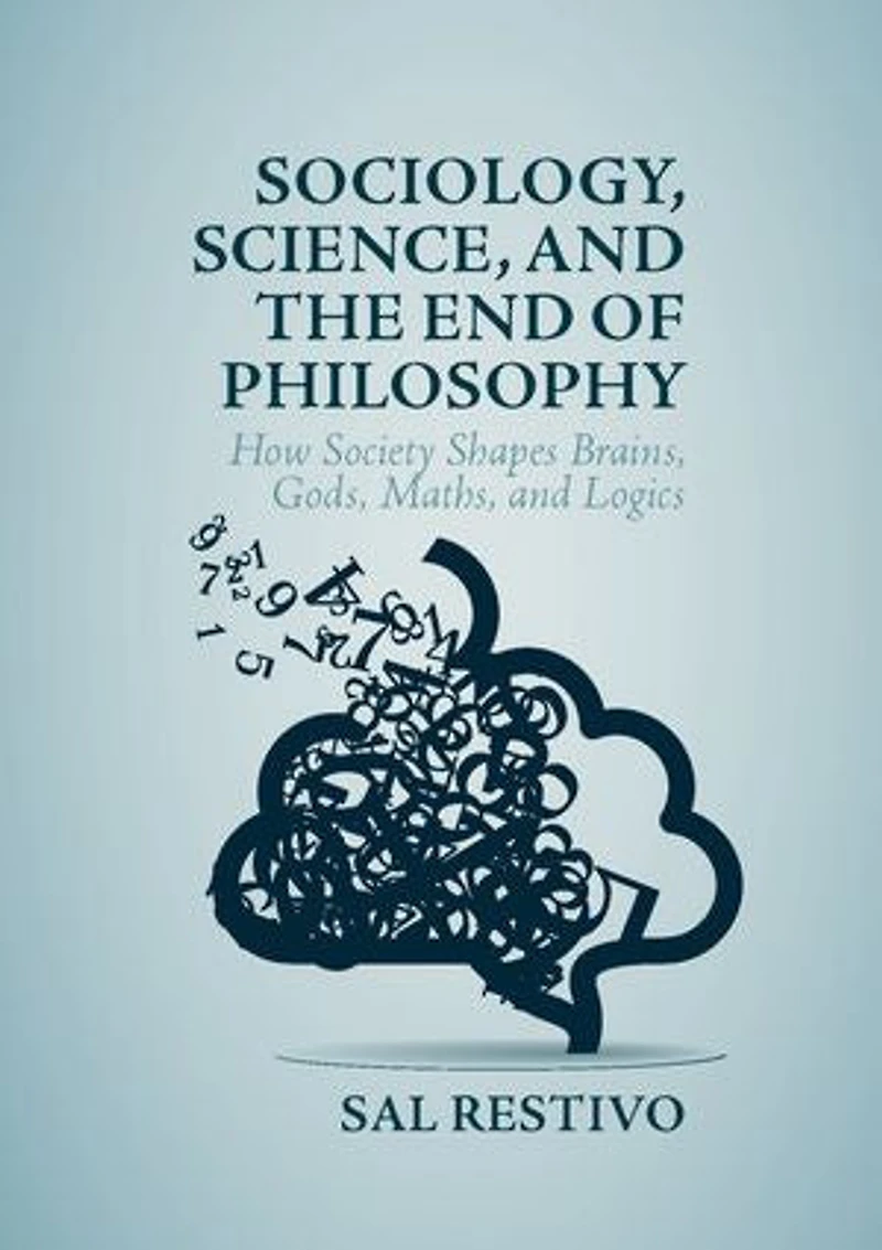 Sociology, Science, And The End Of Philosophy: How Society Shapes Brains, Gods, Maths, Logics