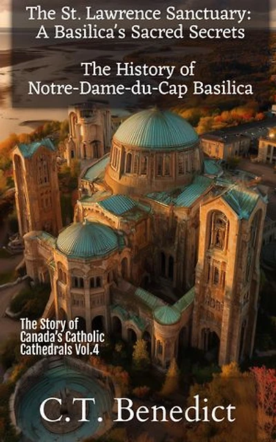 The St. Lawrence Sanctuary: A Basilica's Sacred Secrets: The History of Notre-Dame-du-Cap Basilica