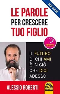 Le parole per crescere tuo figlio: Il futuro di chi ami è in ciò che dici adesso