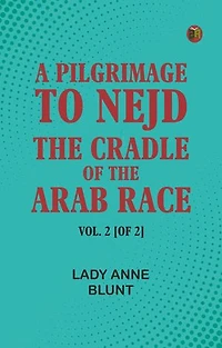A Pilgrimage to Nejd, the Cradle of the Arab Race. Vol. 2 [of 2]