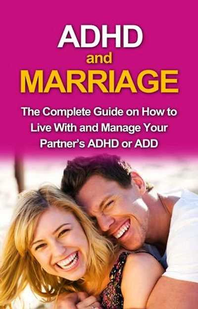 ADHD and Marriage: The complete guide on how to live with and manage your partner's ADHD or ADD