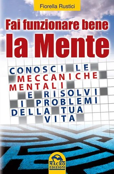 Fai funzionare bene la mente: Conosci le meccaniche mentali e risolvi i problemi della tua vita