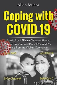 Coping with COVID-19: Practical and Efficient Ways on How to Prevent, Prepare, and Protect You and Your Family from the Wuhan Coronavirus (Covid N95, nCoV-2019, SARS-CoV 2, 2020 Outbreak)