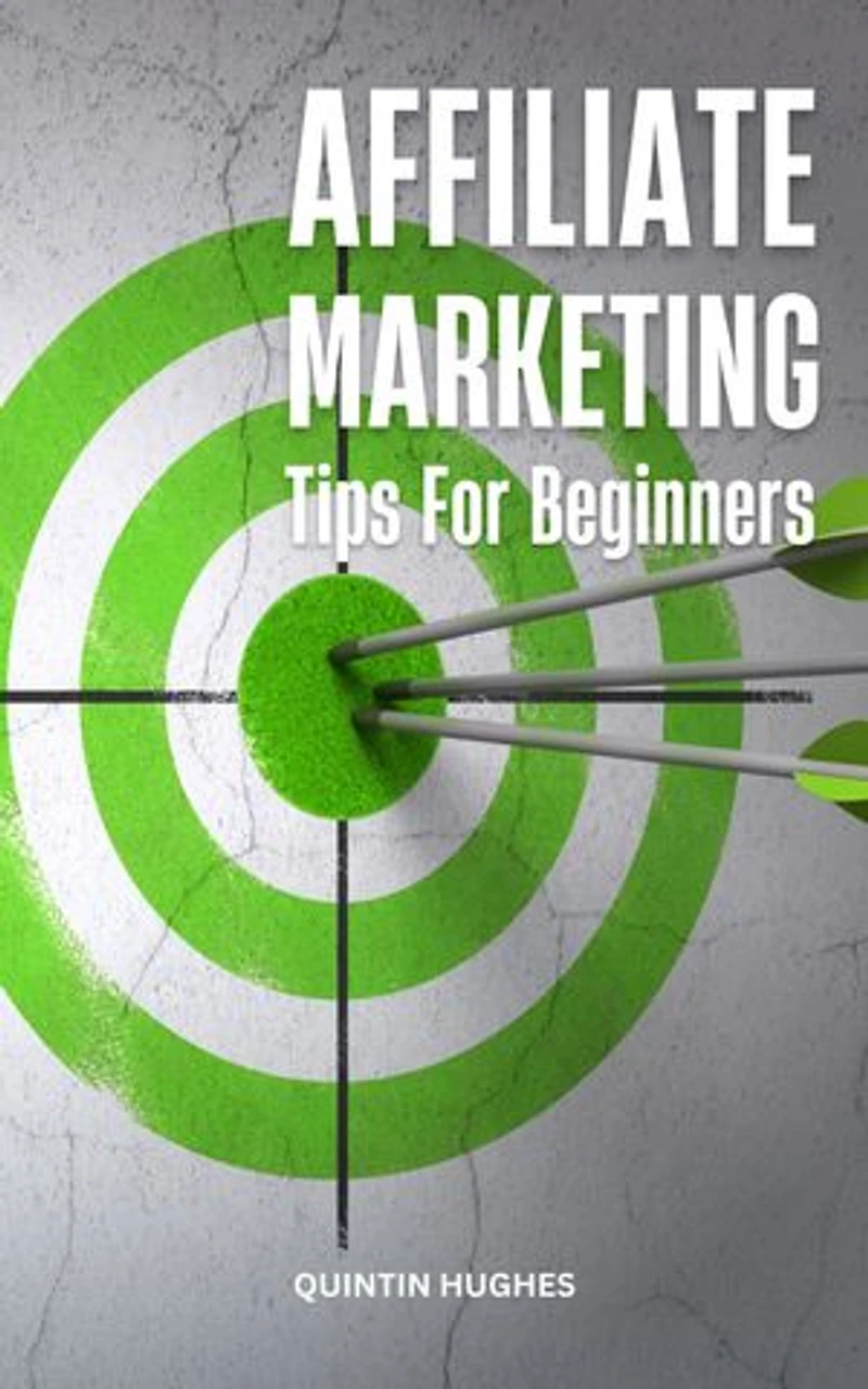 Affiliate Marketing Tips For Beginners: A Complete Guide To Make Money Online Through Affiliate Marketing | Strategies And Tips To Scale Affiliate Marketing To 6-Figure A Month