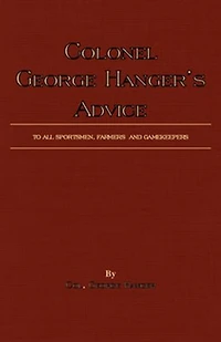 Colonel George Hanger's Advice To All Sportsmen, Farmers And Gamekeepers (History Of Shooting Series)