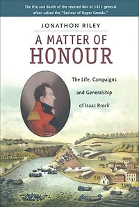 A Matter of Honour: The Life, Campaigns and Generalship Isaac Brock