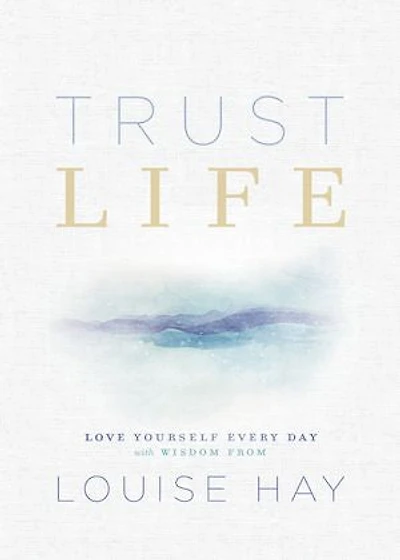 Trust Life: Love Yourself Every Day With Wisdom From Louise Hay
