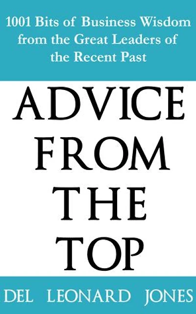 Advice From The Top: 1001 Bits of Business Wisdom from the Great Leaders of the Recent Past