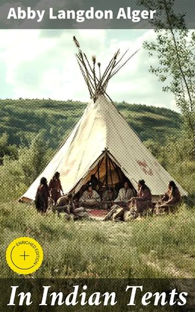 In Indian Tents: Enriched edition. Stories Told by Penobscot, Passamaquoddy and Micmac Indians to Abby L. Alger