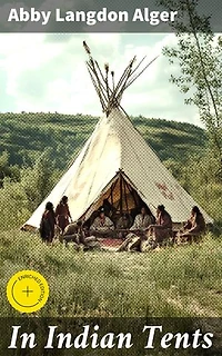 In Indian Tents: Enriched edition. Stories Told by Penobscot, Passamaquoddy and Micmac Indians to Abby L. Alger