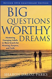 Big Questions, Worthy Dreams: Mentoring Emerging Adults Their Search for Meaning, Purpose, and Faith, Revised 10th Anniversary Edition: Faith