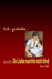 Ich gestehe Buch 001: Die Liebe machte mich blind: “Intime Frauenbeichten – aufgezeichnet von Sara Paoli!”